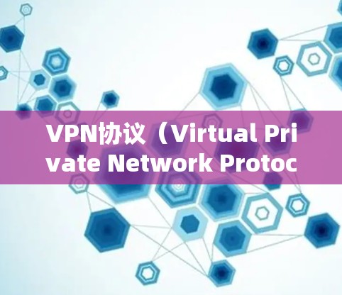 VPN协议（Virtual Private Network Protocol）是用于建立一个虚拟网络环境的协议，通常用于在互联网上进行即时通信、文件传输等。以下是一些常见的VPN协议及其特点