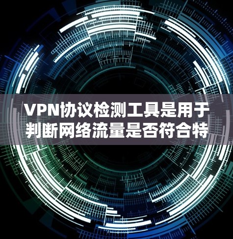 VPN协议检测工具是用于判断网络流量是否符合特定VPN协议（如WPTP、WEP、WPA、WPA2）的工具。以下是对这些工具的详细介绍和总结
