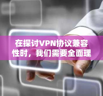在探讨VPN协议兼容性时，我们需要全面理解各个协议的特点、功能，以及它们在不同设备和平台之间的兼容性。以下是逐步的解决方案