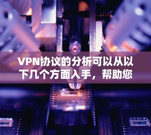 VPN协议的分析可以从以下几个方面入手，帮助您全面了解该协议的功能、安全性和适用性