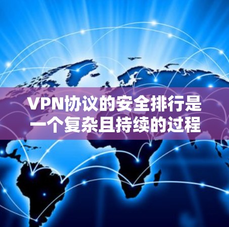 VPN协议的安全排行是一个复杂且持续的过程，旨在确保数据在传输和访问过程中的安全性。以下是针对VPN协议的安全排行以及防范措施的总结