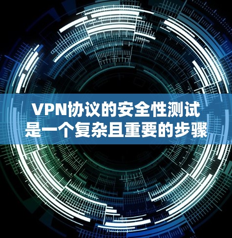 VPN协议的安全性测试是一个复杂且重要的步骤，尤其是在网络安全和隐私保护方面。以下是VPN协议安全测试的一些关键点和建议
