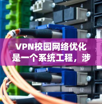 VPN校园网络优化是一个系统工程，涉及配置、管理、监控和升级等多个方面。以下是逐步的优化指南