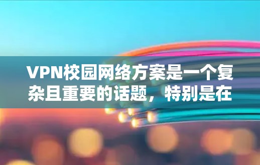 VPN校园网络方案是一个复杂且重要的话题，特别是在校园环境中，确保网络的安全和稳定是关键。以下是一些常见的VPN校园网络方案，以及它们的特点和适用场景