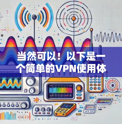 当然可以！以下是一个简单的VPN使用体验，帮助你了解如何在VPN中进行基本操作。这个体验版的界面简单，适合新手使用