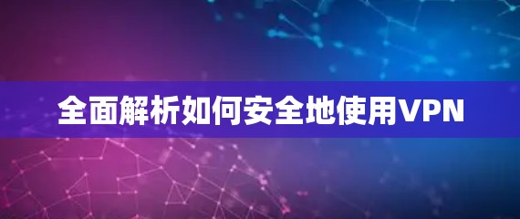 全面解析如何安全地使用VPN