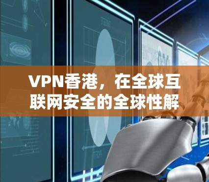 VPN香港，在全球互联网安全的全球性解决方案