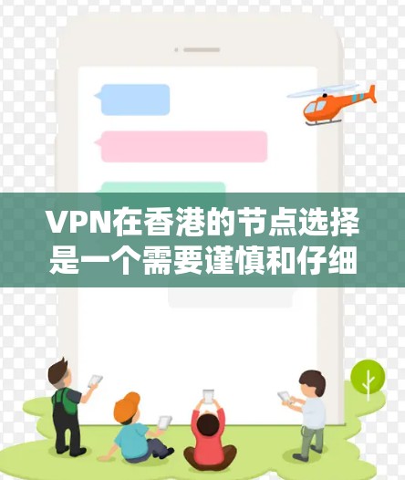 VPN在香港的节点选择是一个需要谨慎和仔细的过程，以确保安全性和合规性。以下是一些关键点和建议，帮助您更好地选择和配置VPN节点