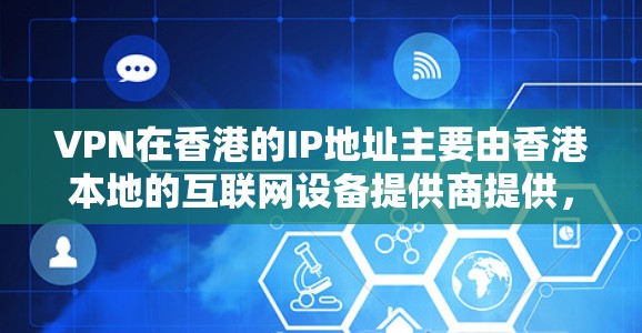 VPN在香港的IP地址主要由香港本地的互联网设备提供商提供，以下是香港的主要VPN服务提供商及其在香港的IP地址
