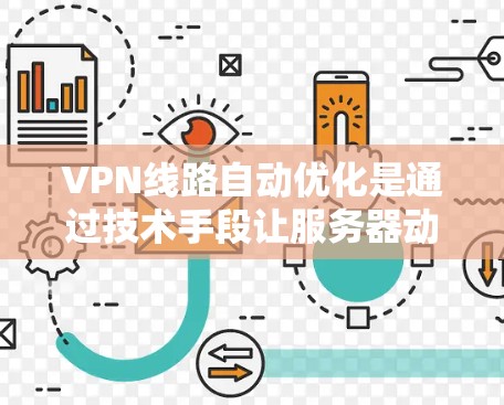 VPN线路自动优化是通过技术手段让服务器动态调整连接参数，以满足用户的需求。以下是详细的解释
