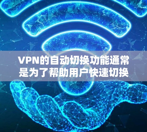 VPN的自动切换功能通常是为了帮助用户快速切换到不同的VPN服务器或端点，通常基于网络连接的稳定性和服务器资源的可用性进行判断。然而，如果自动切换出现问题，可能是因为以下原因