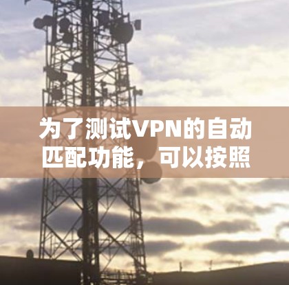 为了测试VPN的自动匹配功能，可以按照以下步骤进行