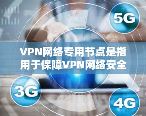 VPN网络专用节点是指用于保障VPN网络安全和高效传输的专用服务器和设备。以下是对其的详细说明