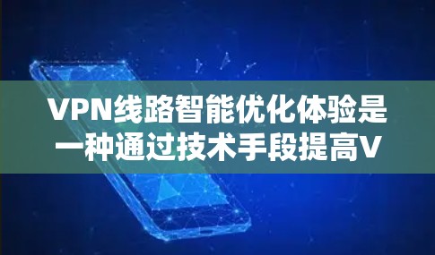 VPN线路智能优化体验是一种通过技术手段提高VPN性能和用户体验的解决方案。以下是对该体验的详细分析