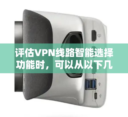 评估VPN线路智能选择功能时，可以从以下几个关键方面进行全面评估，以确保智能选择功能能够满足用户需求，提升安全性和用户体验