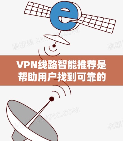 VPN线路智能推荐是帮助用户找到可靠的VPN服务。以下是一些常见的VPN推荐类型和服务，根据你的需求和使用场景进行选择