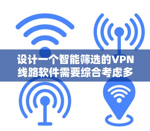 设计一个智能筛选的VPN线路软件需要综合考虑多个方面，从分类管理到动态控制，再到隐私保护和安全审计，这些都是软件需要覆盖的模块。以下是一个详细的设计思路