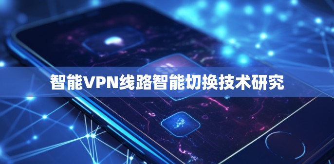 智能VPN线路智能切换技术研究