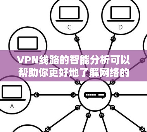 VPN线路的智能分析可以帮助你更好地了解网络的性能、安全性以及连接的稳定性。以下是关于VPN线路智能分析的关键点和内容