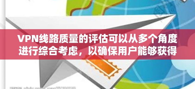 VPN线路质量的评估可以从多个角度进行综合考虑，以确保用户能够获得稳定、高质量的网络体验。以下是一些关键因素