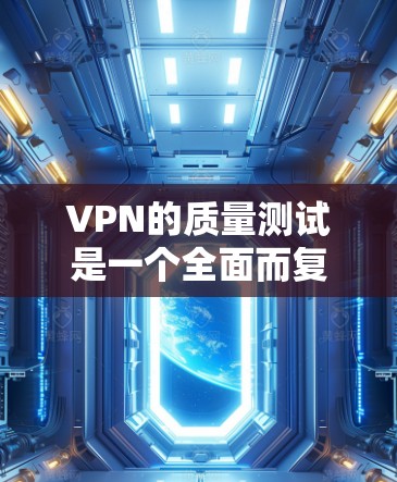 VPN的质量测试是一个全面而复杂的过程，涉及多个方面。以下是对VPN质量测试的关键点和步骤的总结