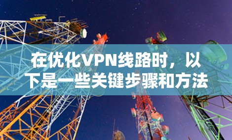 在优化VPN线路时，以下是一些关键步骤和方法