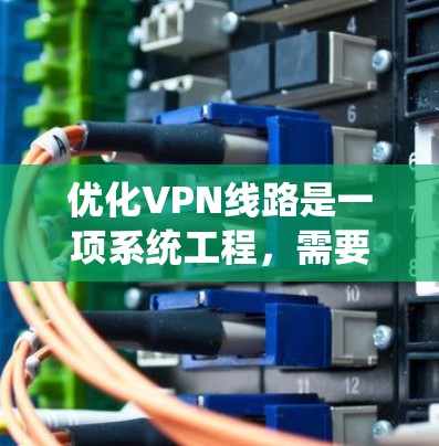 优化VPN线路是一项系统工程，需要综合考虑多种因素以确保数据的安全性。以下是一个详细且逐步的指南，帮助您优化VPN线路