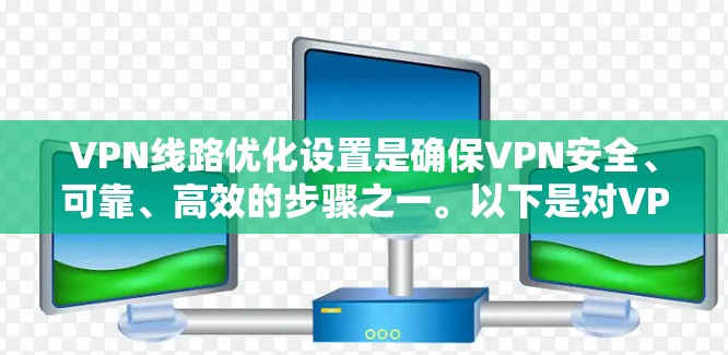 VPN线路优化设置是确保VPN安全、可靠、高效的步骤之一。以下是对VPN线路优化设置的详细说明，涵盖从基本设置到高级配置的各个方面