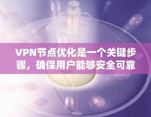 VPN节点优化是一个关键步骤，确保用户能够安全可靠地访问目标网站。以下是一个系统化的优化步骤指南