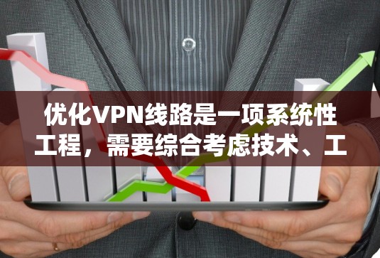 优化VPN线路是一项系统性工程，需要综合考虑技术、工具和安全因素。以下是一个结构化的优化指南，帮助您逐步提升VPN体验