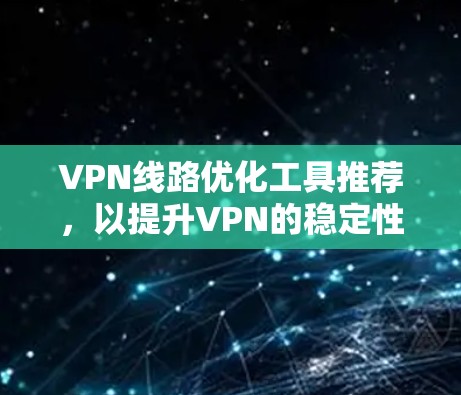 VPN线路优化工具推荐，以提升VPN的稳定性和性能。以下是一些推荐的工具及其功能