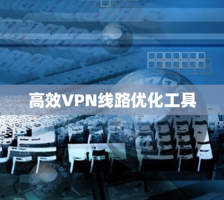 高效VPN线路优化工具