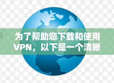 为了帮助您下载和使用VPN，以下是一个清晰的步骤指南