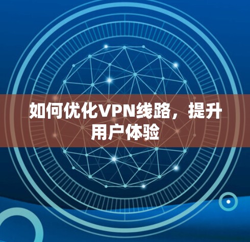 如何优化VPN线路，提升用户体验
