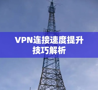 VPN连接速度提升技巧解析