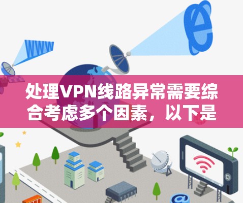 处理VPN线路异常需要综合考虑多个因素，以下是一步步的解决方案