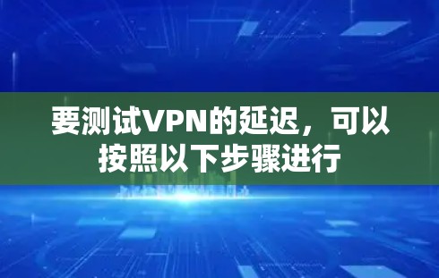 要测试VPN的延迟，可以按照以下步骤进行
