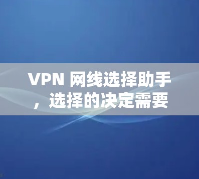 VPN 网线选择助手，选择的决定需要考虑哪些因素？