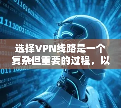 选择VPN线路是一个复杂但重要的过程，以下是详细的步骤指南