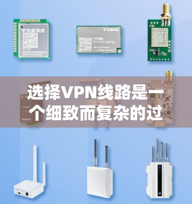 选择VPN线路是一个细致而复杂的过程，需要综合考虑多个因素以确保安全和便捷。以下是详细的步骤指南，帮助您更好地选择VPN线路