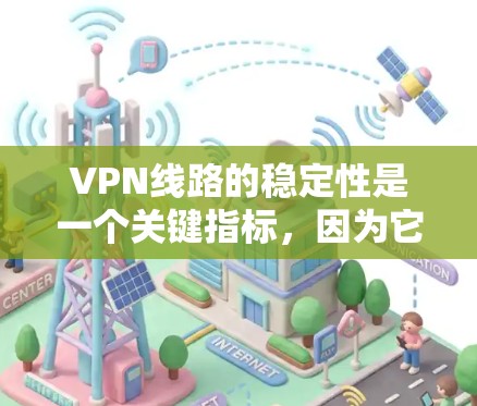 VPN线路的稳定性是一个关键指标，因为它直接影响用户体验和用户满意度。以下是对VPN线路稳定性的全面分析