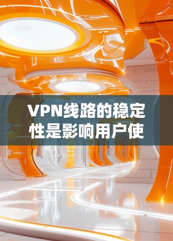 VPN线路的稳定性是影响用户使用体验的重要因素。以下是对VPN线路稳定性的详细分析