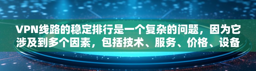 VPN线路的稳定排行是一个复杂的问题，因为它涉及到多个因素，包括技术、服务、价格、设备使用、安全性和用户体验等。以下是一些关键点，可以帮助你分析VPN线路的稳定排行