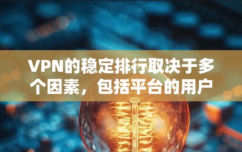 VPN的稳定排行取决于多个因素，包括平台的用户基础、配置水平、服务器响应时间和误码率、广告内容、安全措施等。以下是对主要VPN平台的分析和排名
