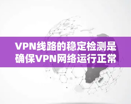VPN线路的稳定检测是确保VPN网络运行正常、用户数据安全的重要环节。以下是VPN线路稳定检测的步骤和方法