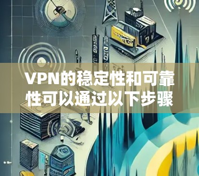VPN的稳定性和可靠性可以通过以下步骤进行综合评估和优化