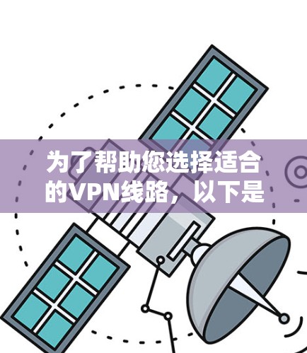 为了帮助您选择适合的VPN线路，以下是全面的推荐列表，涵盖不同类型和特点，帮助您做出明智的选择