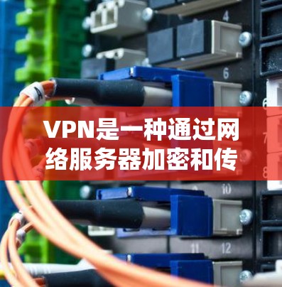 VPN是一种通过网络服务器加密和传输数据的技术，允许用户在没有 wires 的情况下访问远程服务器，从而访问网络 3.的内容。以下是关于VPN体验的详细分析