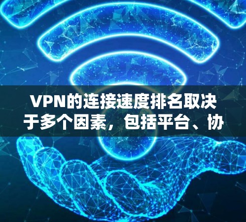 VPN的连接速度排名取决于多个因素，包括平台、协议和用户活跃度。以下是一些主要的VPN平台及其连接速度排名