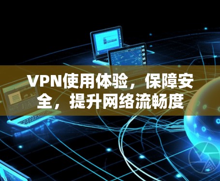 VPN使用体验，保障安全，提升网络流畅度